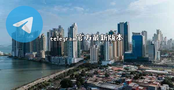 telegram官方最新版本