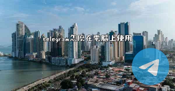 telegram怎麼在電腦上使用