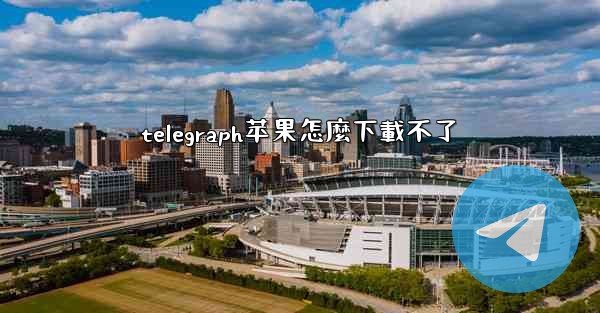 telegraph苹果怎麼下載不了