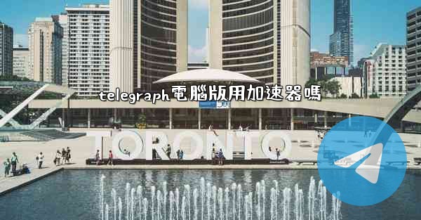 telegraph電腦版用加速器嗎