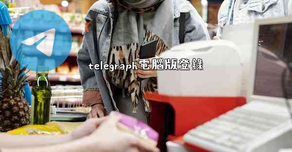 <b>telegraph電腦版登錄</b>