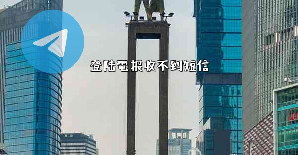 登陆電报收不到短信