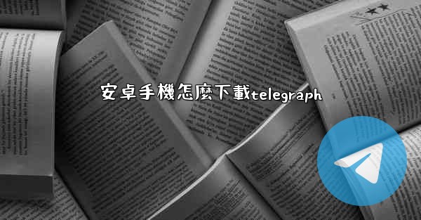 <b>安卓手機怎麼下載telegraph</b>