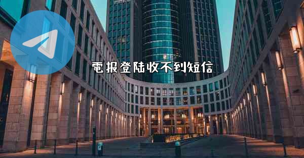 電报登陆收不到短信