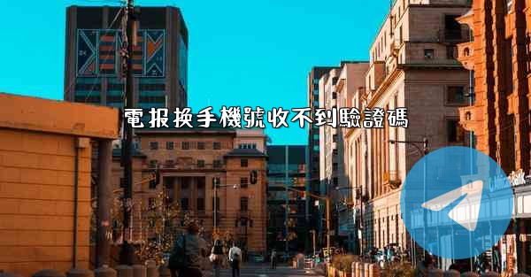 電报换手機號收不到驗證碼