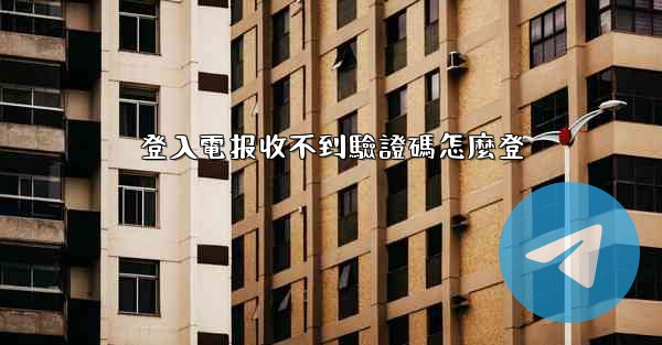 登入電报收不到驗證碼怎麼登