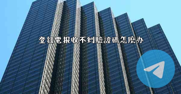 <b>登錄電报收不到驗證碼怎麼办</b>