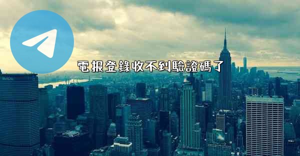 電报登錄收不到驗證碼了