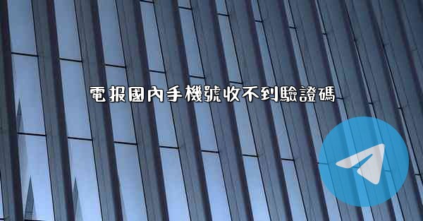 電报國內手機號收不到驗證碼