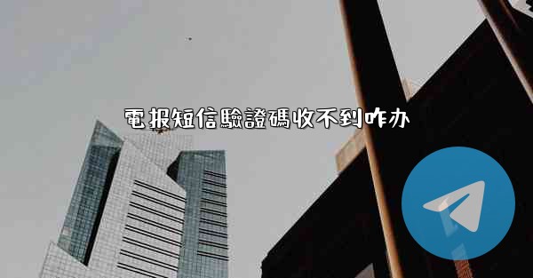 電报短信驗證碼收不到咋办