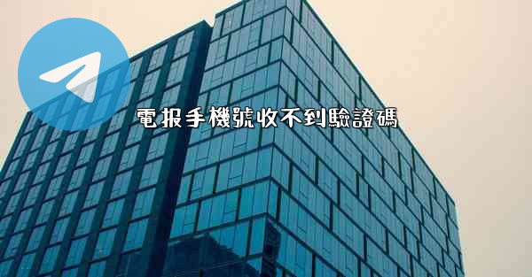 電报手機號收不到驗證碼