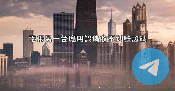 電报另一台應用設備收不到驗證碼