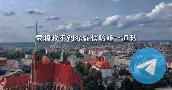 電报收不到86短信驗證一直转