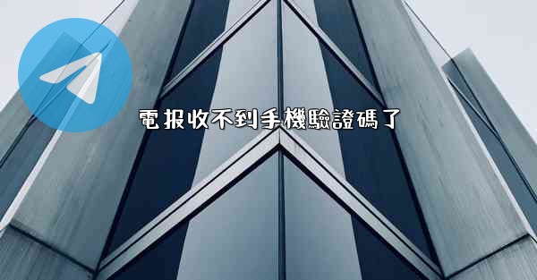 電报收不到手機驗證碼了