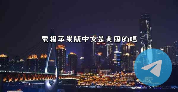 電报苹果版中文是美國的嗎