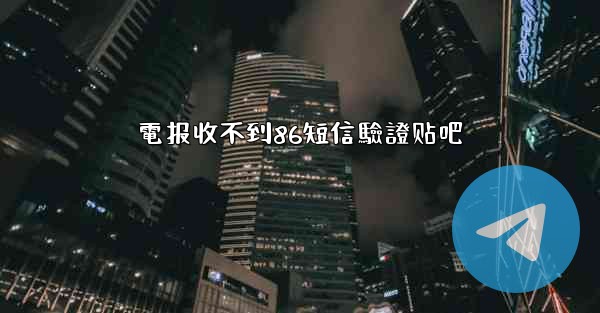 電报收不到86短信驗證贴吧