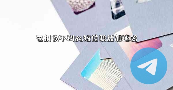 電报收不到86短信驗證加速器
