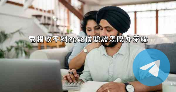 電报收不到86短信驗證怎麼办荣耀