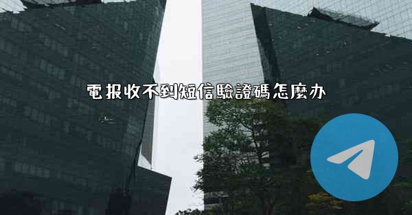 <b>電报收不到短信驗證碼怎麼办</b>