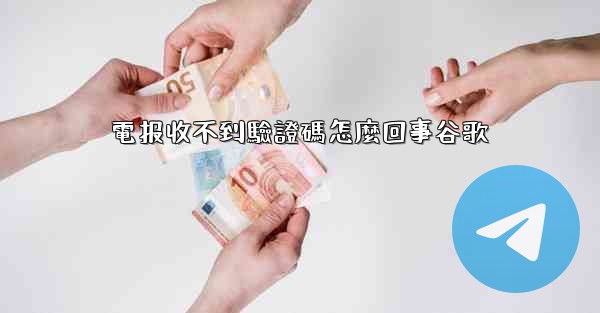 電报收不到驗證碼怎麼回事谷歌