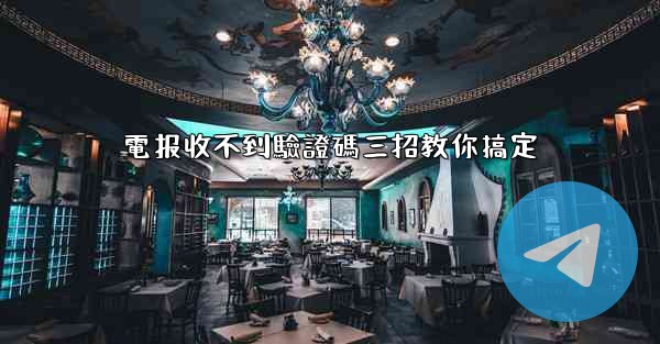 電报收不到驗證碼三招教你搞定