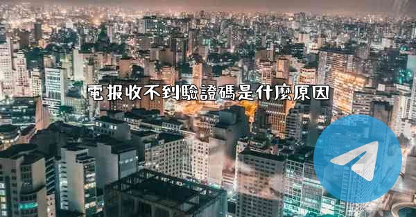 電报收不到驗證碼是什麼原因