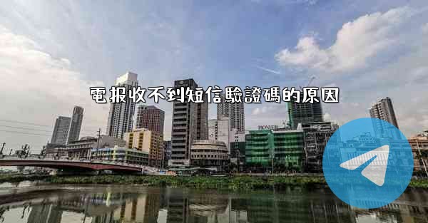 電报收不到短信驗證碼的原因