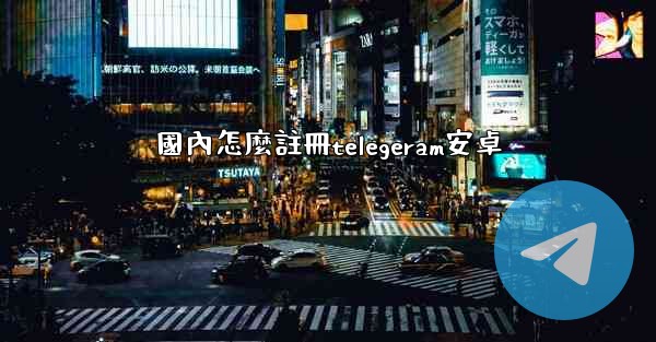 國內怎麼註冊telegeram安卓