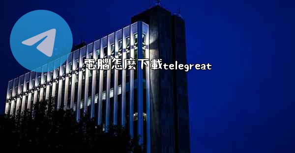 <b>電腦怎麼下載telegreat</b>
