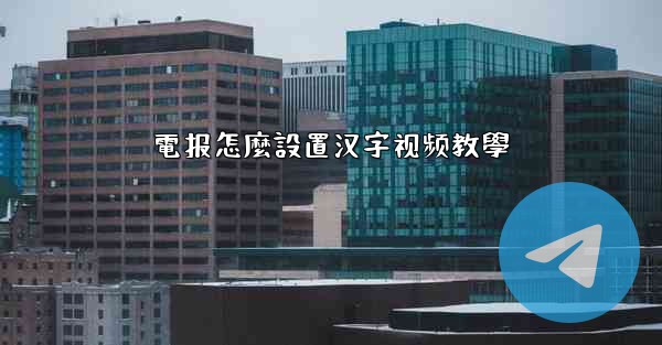 電报怎麼設置汉字视频教學