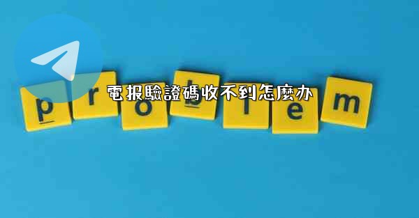 電报驗證碼收不到怎麼办