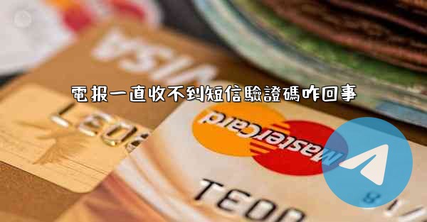 電报一直收不到短信驗證碼咋回事