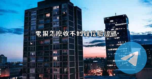 <b>電报怎麼收不到短信驗證碼</b>