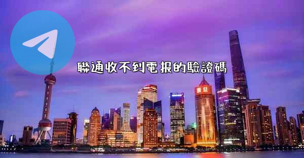 <b>聯通收不到電报的驗證碼</b>