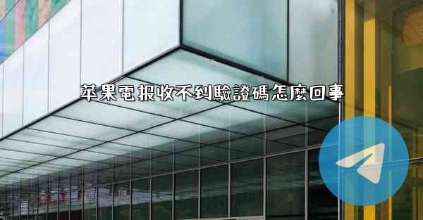 苹果電报收不到驗證碼怎麼回事
