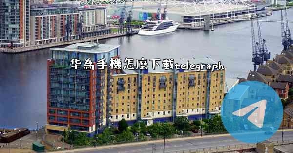 华為手機怎麼下載telegraph