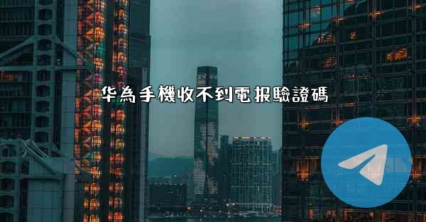 华為手機收不到電报驗證碼