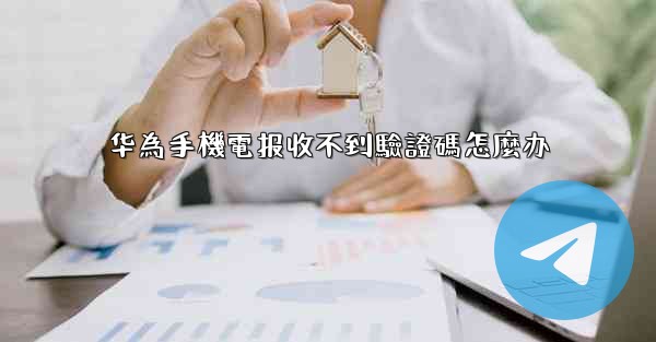 华為手機電报收不到驗證碼怎麼办