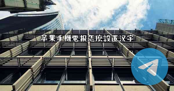 苹果手機電报怎麼設置汉字