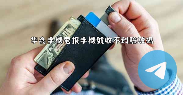 华為手機電报手機號收不到驗證碼