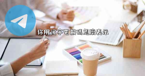 <b>你用汉字電报碼怎麼表示</b>