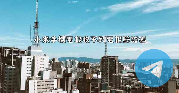 小米手機電报收不到電报驗證碼