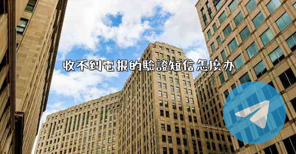 收不到電报的驗證短信怎麼办