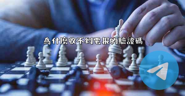 <b>為什麼收不到電报的驗證碼</b>