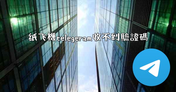 纸飞機telegeram收不到驗證碼