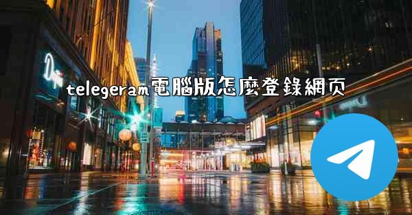 telegeram電腦版怎麼登錄網页