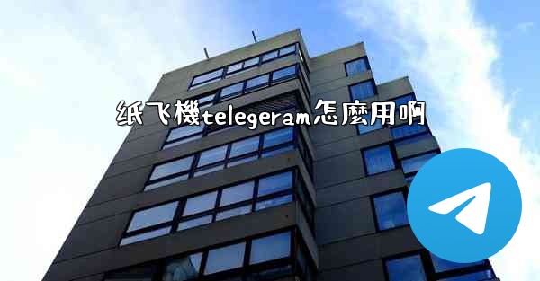 纸飞機telegeram怎麼用啊