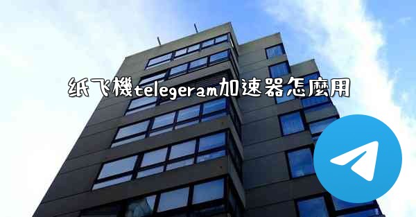 纸飞機telegeram加速器怎麼用