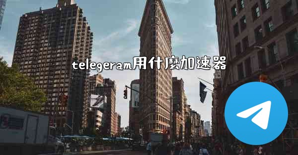telegeram用什麼加速器