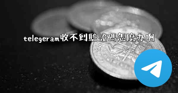 telegeram收不到驗證碼怎麼办啊